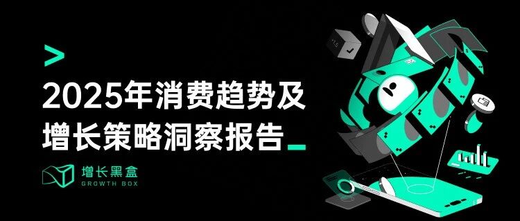 2025增长展望：我们帮你挖掘了7大消费者趋势和11个品牌案例